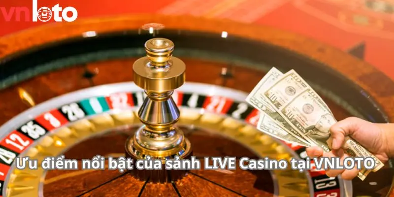 Ưu điểm nổi bật của sảnh LIVE Casino tại VNLOTO 